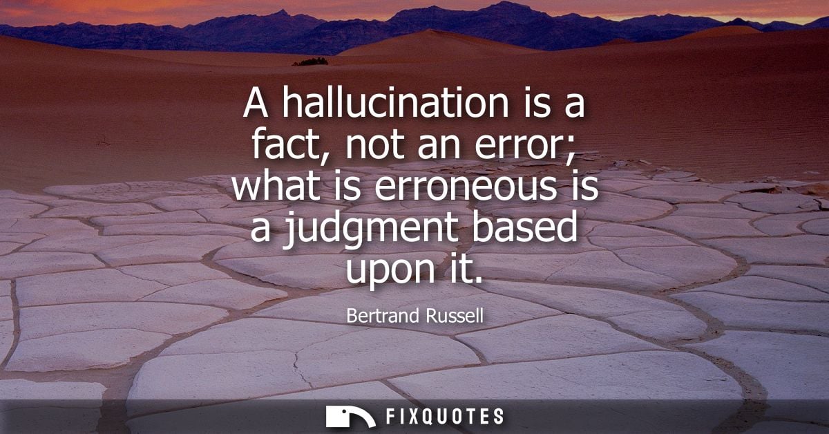 A hallucination is a fact, not an error what is erroneous is a judgment based upon it