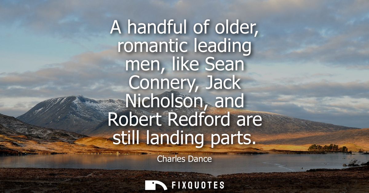 A handful of older, romantic leading men, like Sean Connery, Jack Nicholson, and Robert Redford are still landing parts