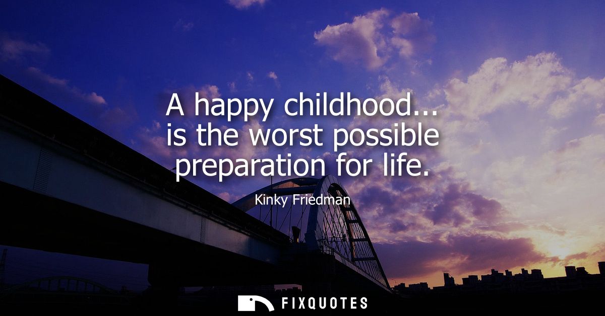 A happy childhood... is the worst possible preparation for life