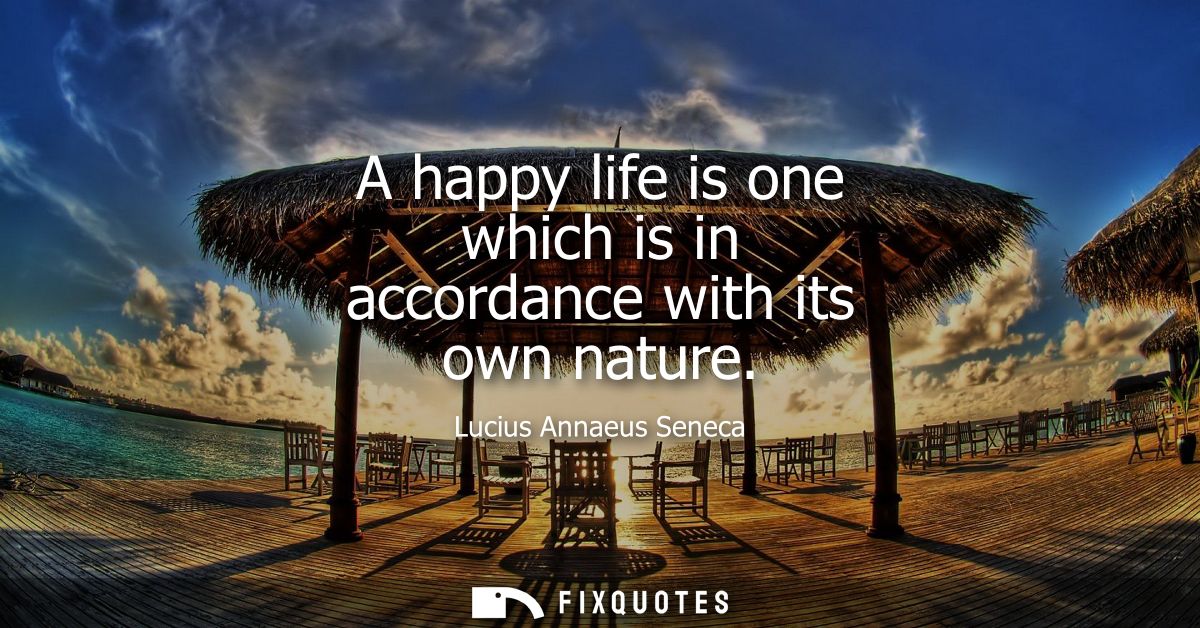 A happy life is one which is in accordance with its own nature