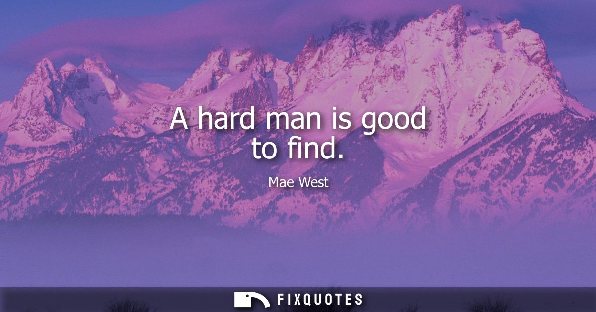 A hard man is good to find