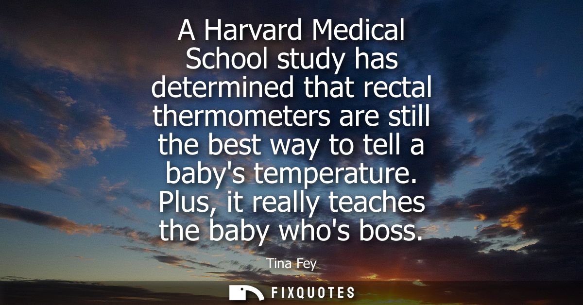 A Harvard Medical School study has determined that rectal thermometers are still the best way to tell a babys temperatur