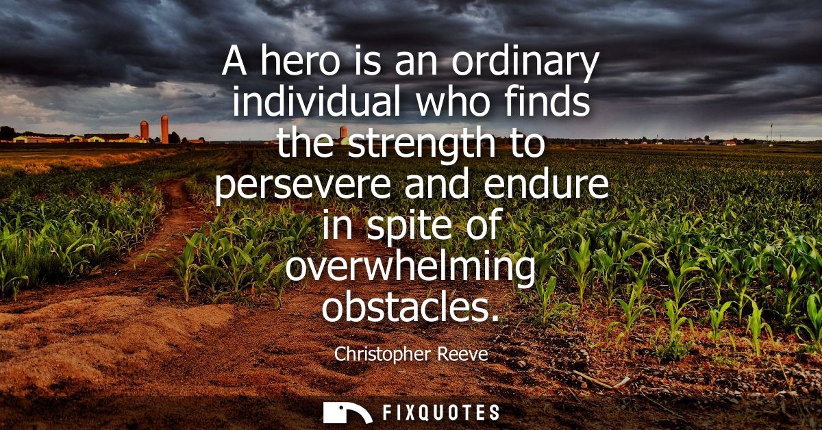 A hero is an ordinary individual who finds the strength to persevere and endure in spite of overwhelming obstacles