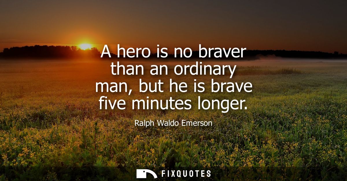 A hero is no braver than an ordinary man, but he is brave five minutes longer
