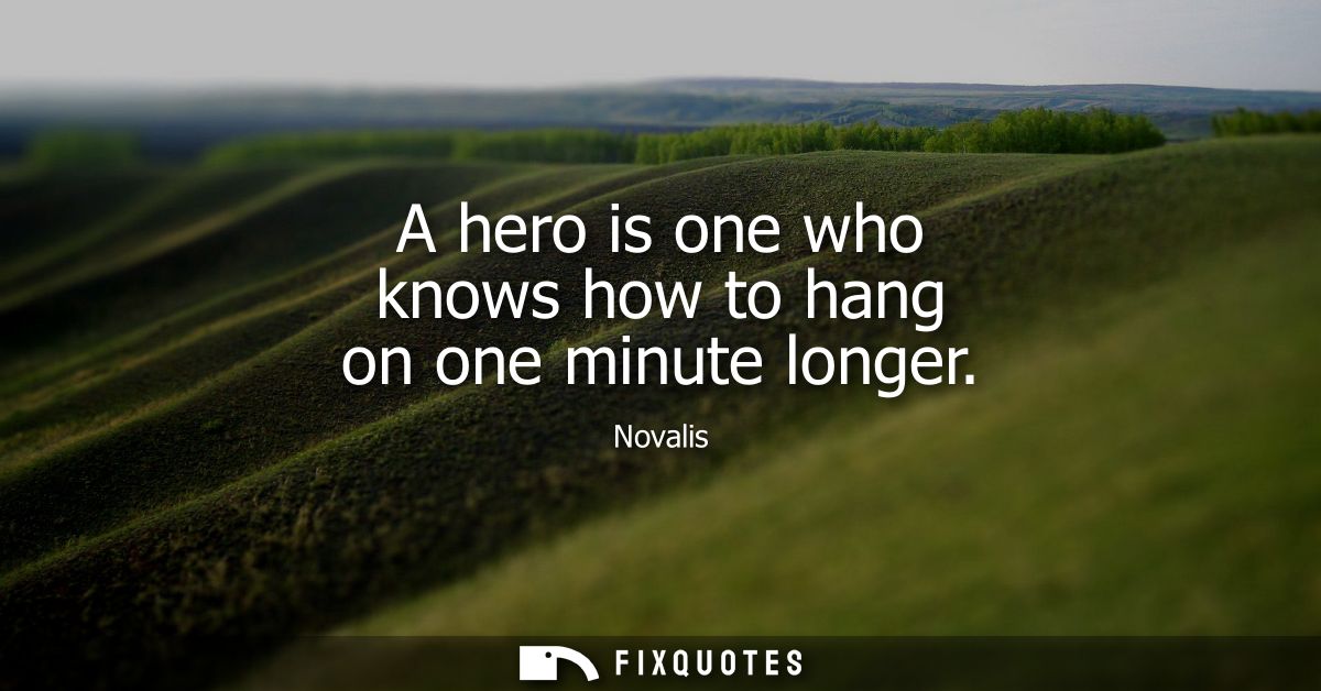 A hero is one who knows how to hang on one minute longer