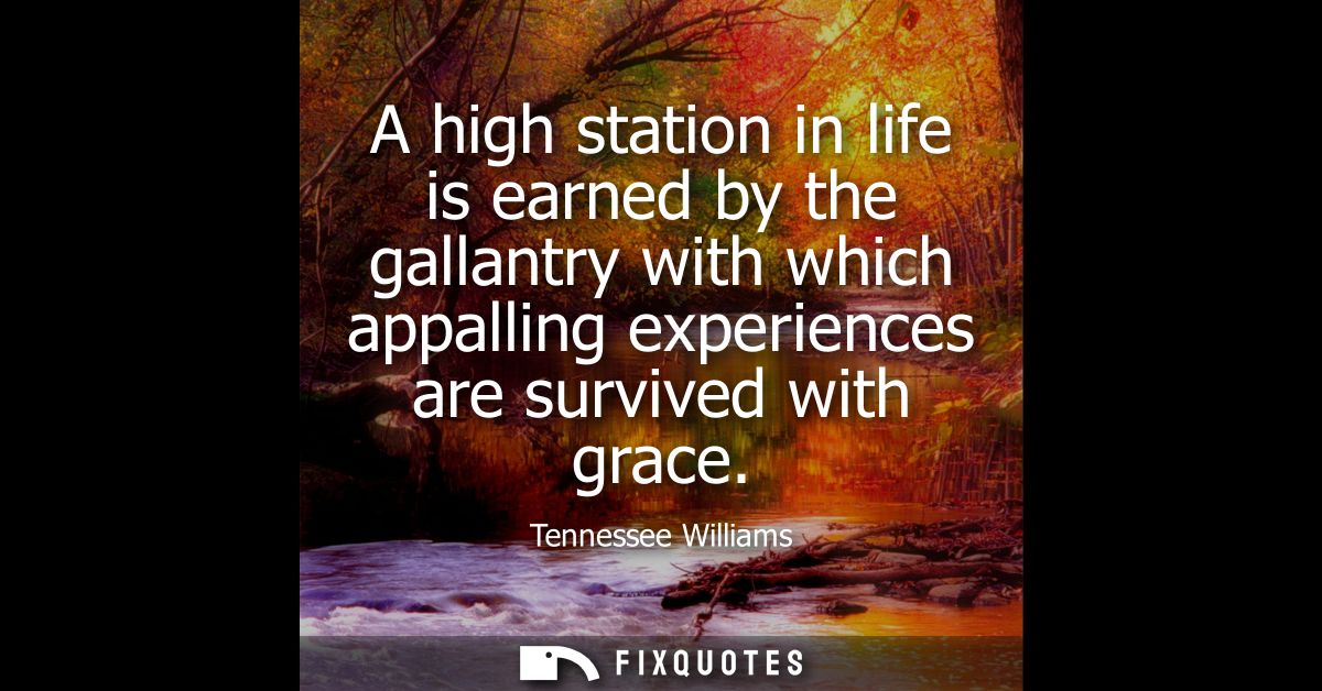 A high station in life is earned by the gallantry with which appalling experiences are survived with grace