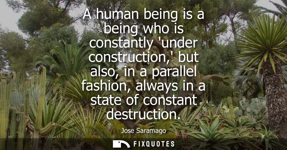 A human being is a being who is constantly under construction, but also, in a parallel fashion, always in a state of con