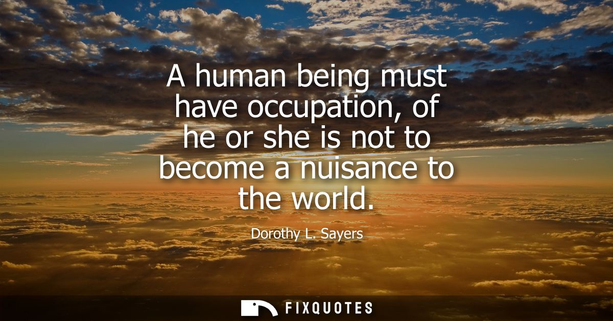 A human being must have occupation, of he or she is not to become a nuisance to the world