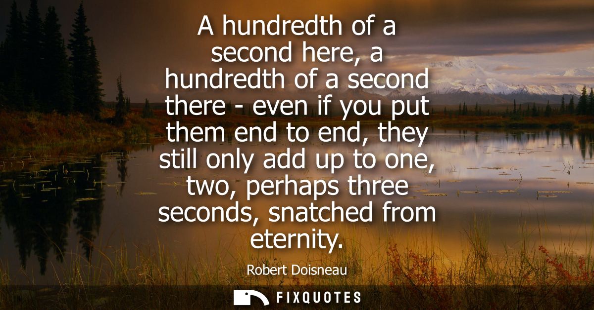 A hundredth of a second here, a hundredth of a second there - even if you put them end to end, they still only add up to