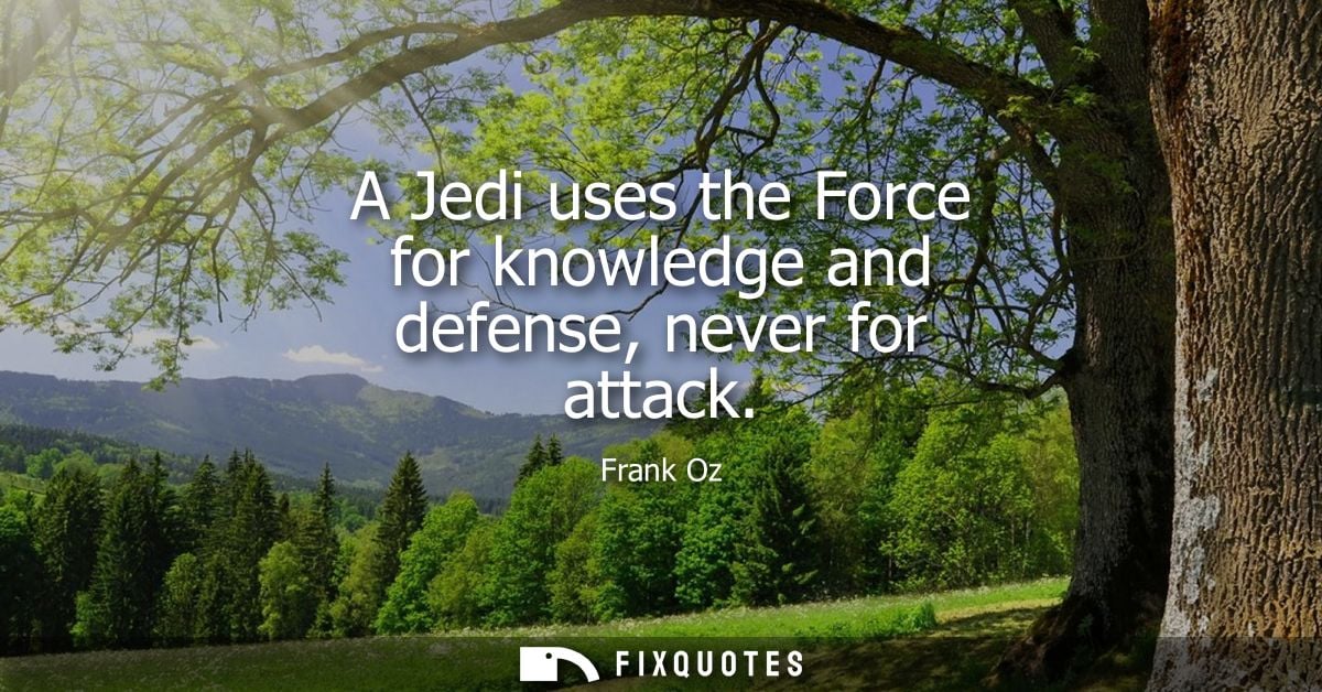 A Jedi uses the Force for knowledge and defense, never for attack