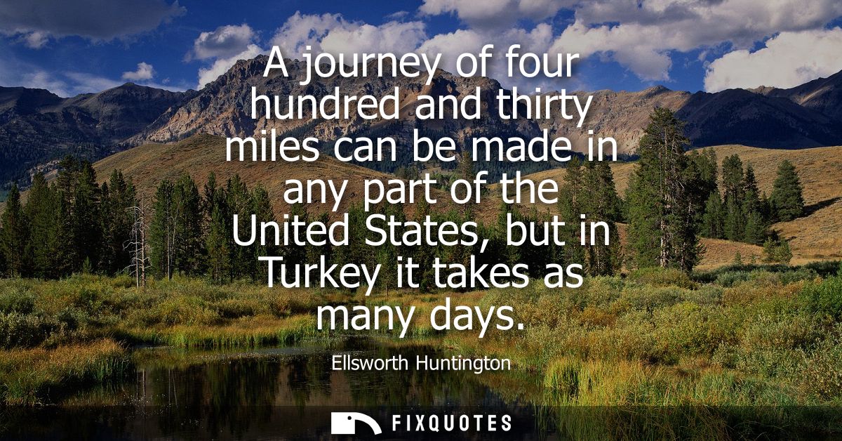 A journey of four hundred and thirty miles can be made in any part of the United States, but in Turkey it takes as many 