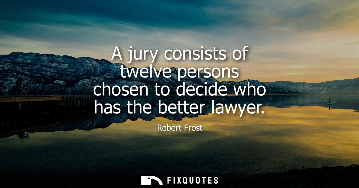 A jury consists of twelve persons chosen to decide who has the better lawyer