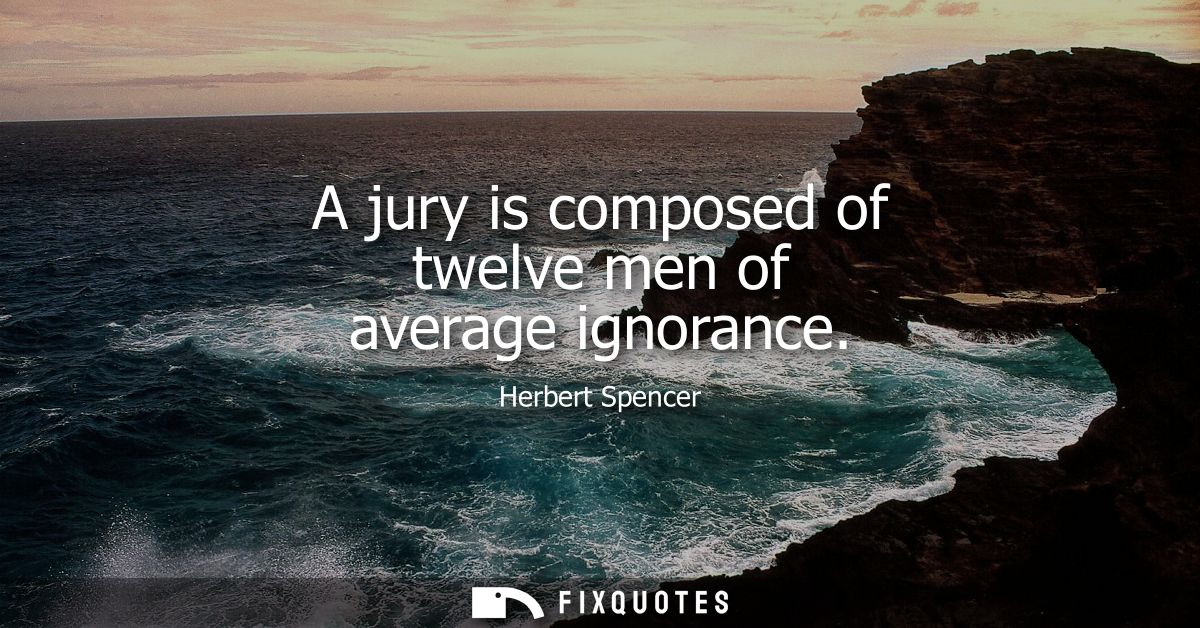 A jury is composed of twelve men of average ignorance