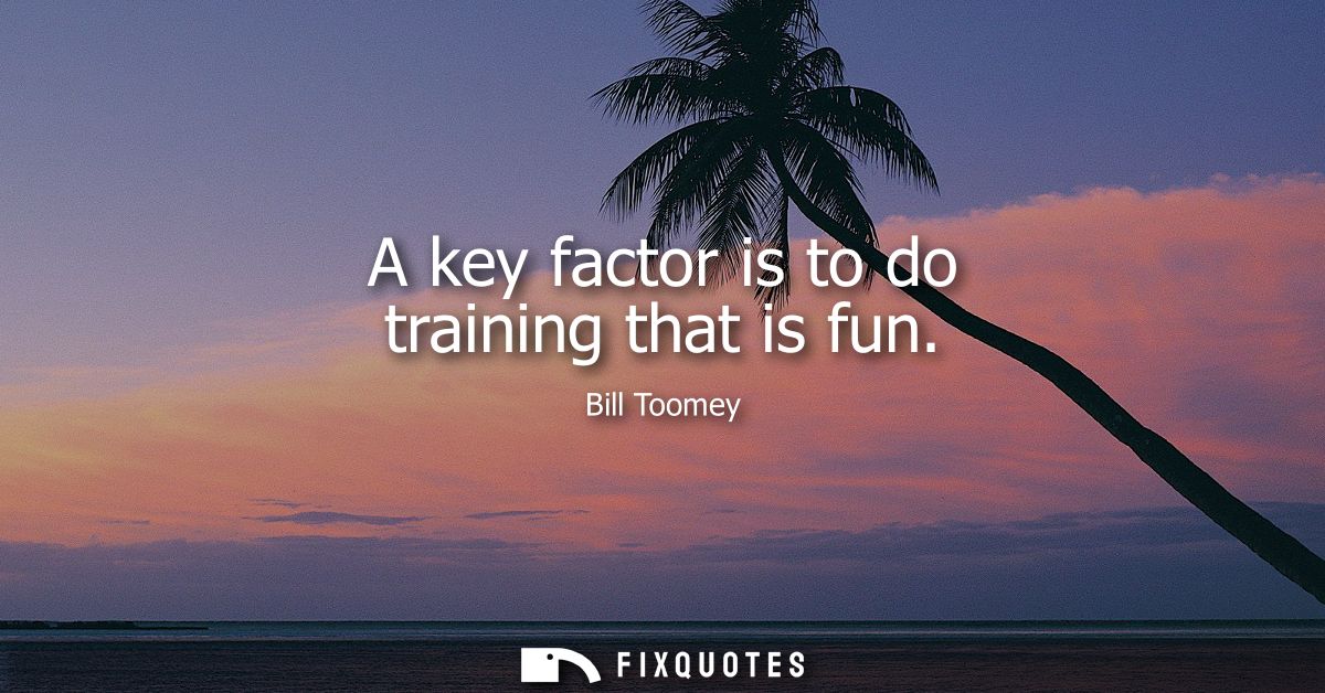 A key factor is to do training that is fun