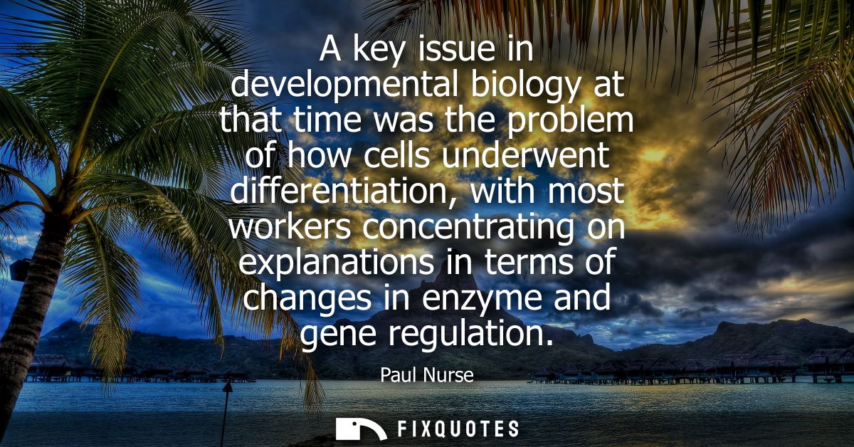 A key issue in developmental biology at that time was the problem of how cells underwent differentiation, with most work