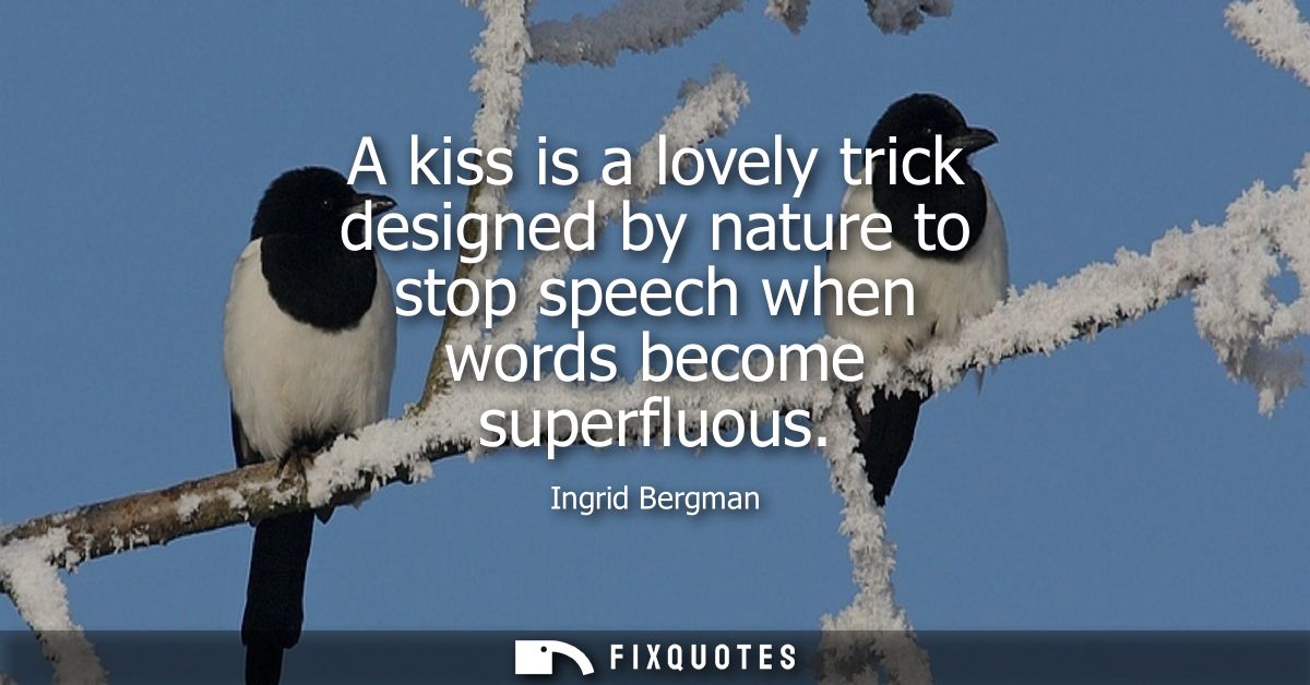 A kiss is a lovely trick designed by nature to stop speech when words become superfluous