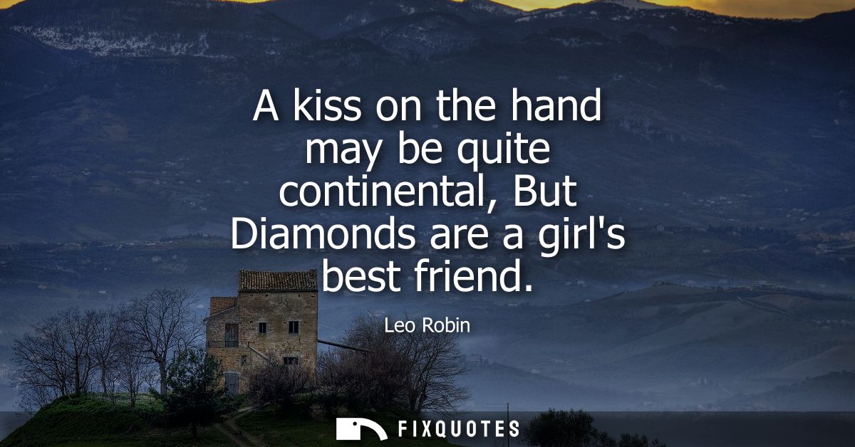 A kiss on the hand may be quite continental, But Diamonds are a girls best friend