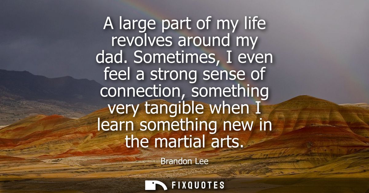 A large part of my life revolves around my dad. Sometimes, I even feel a strong sense of connection, something very tang
