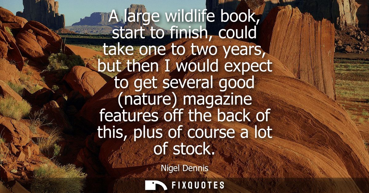 A large wildlife book, start to finish, could take one to two years, but then I would expect to get several good (nature