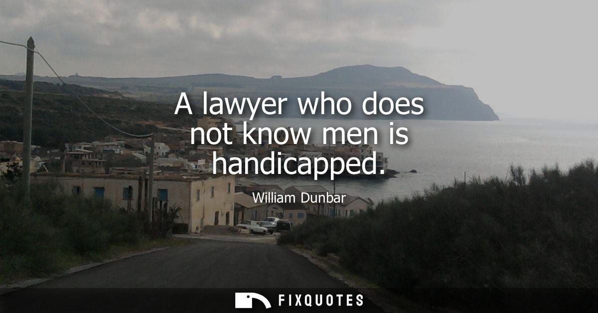 A lawyer who does not know men is handicapped