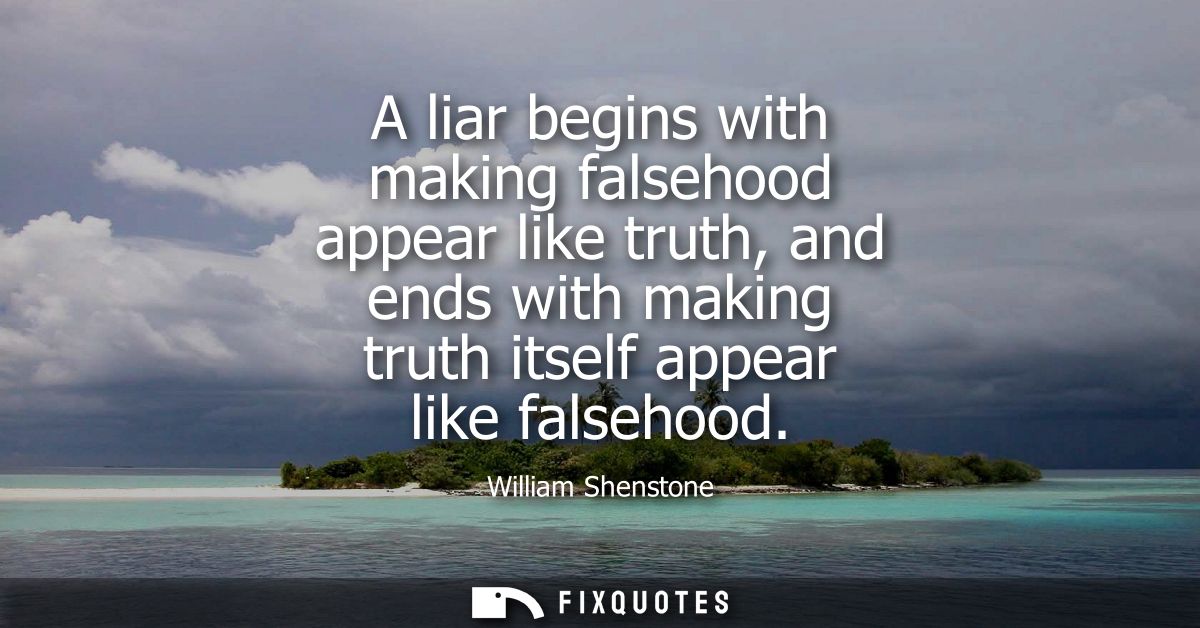 A liar begins with making falsehood appear like truth, and ends with making truth itself appear like falsehood
