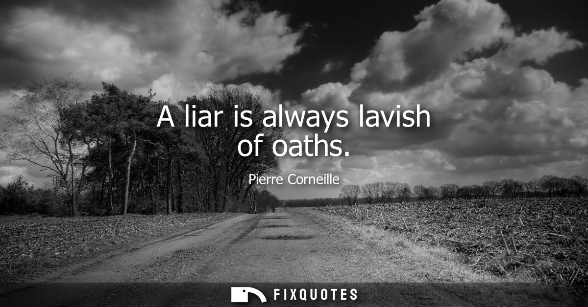 A liar is always lavish of oaths