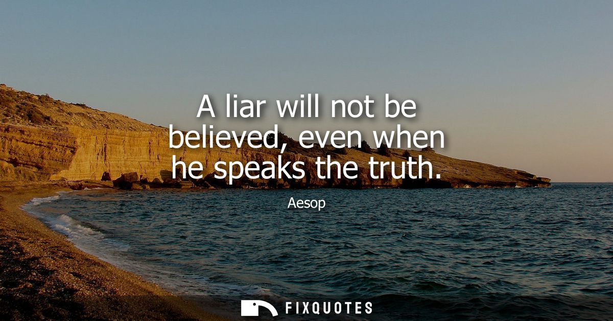 A liar will not be believed, even when he speaks the truth