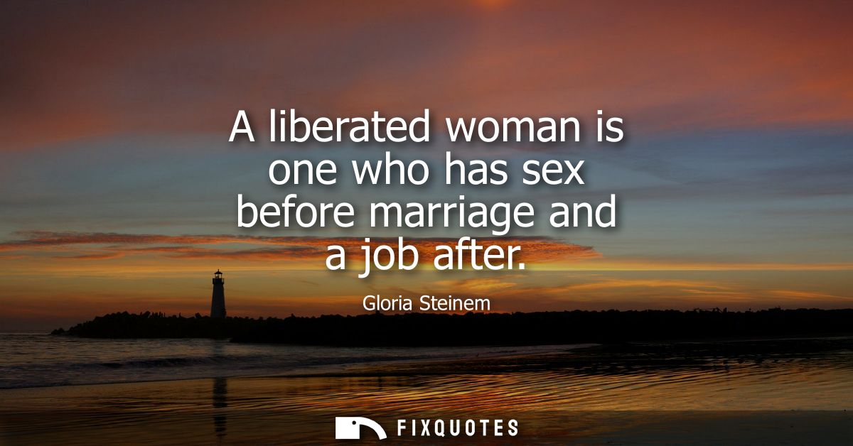 A liberated woman is one who has sex before marriage and a job after