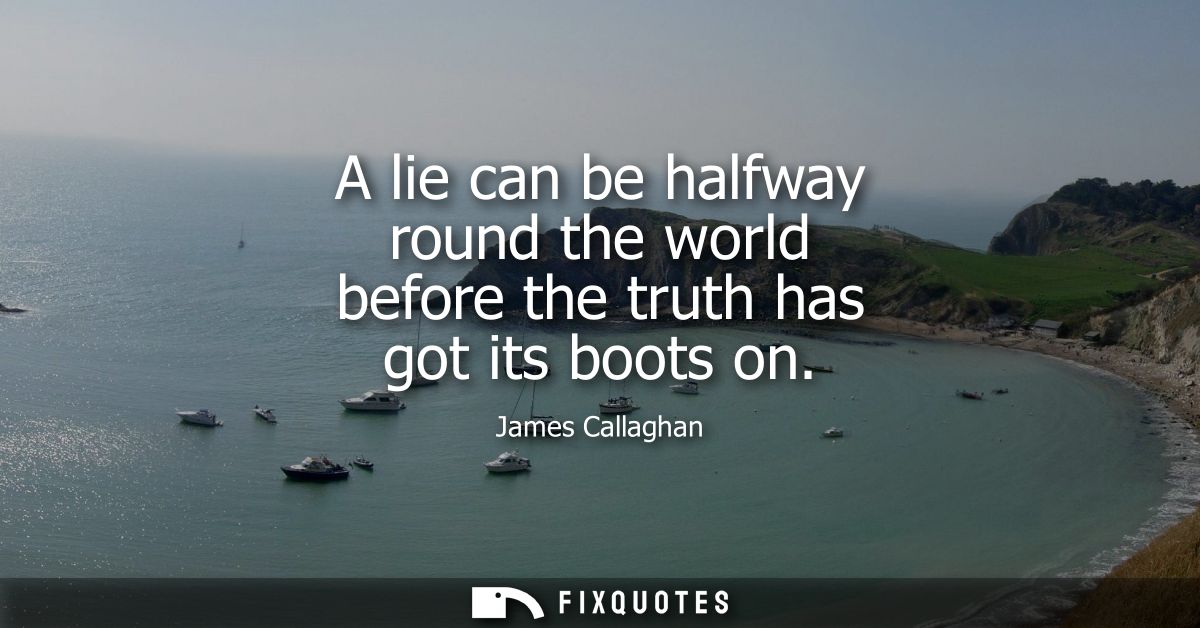 A lie can be halfway round the world before the truth has got its boots on