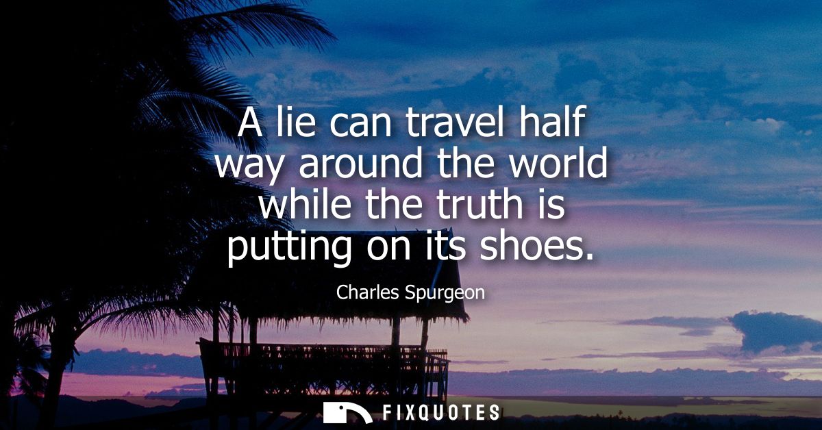 A lie can travel half way around the world while the truth is putting on its shoes