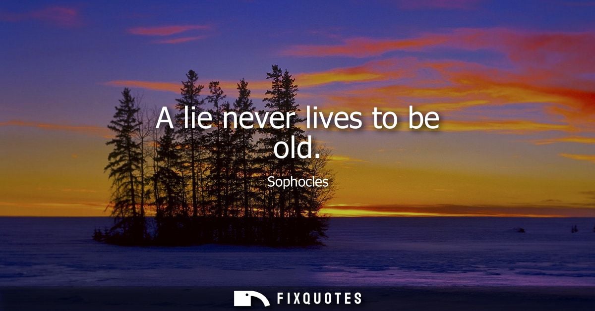 A lie never lives to be old