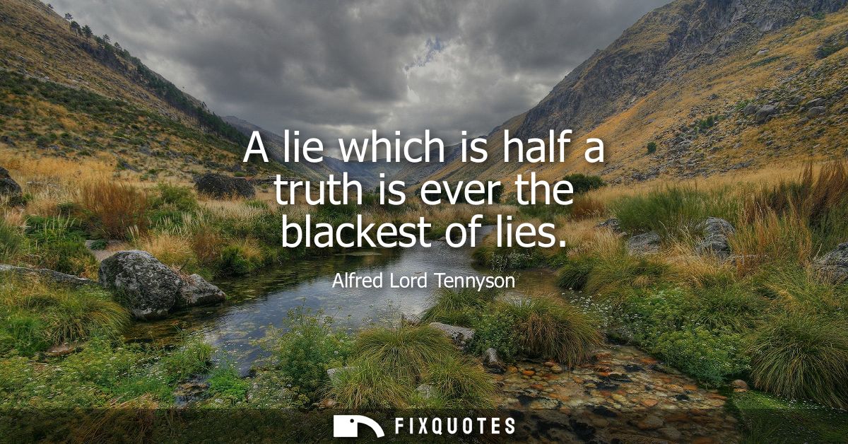 A lie which is half a truth is ever the blackest of lies
