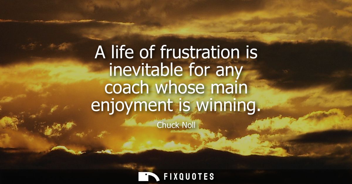 A life of frustration is inevitable for any coach whose main enjoyment is winning