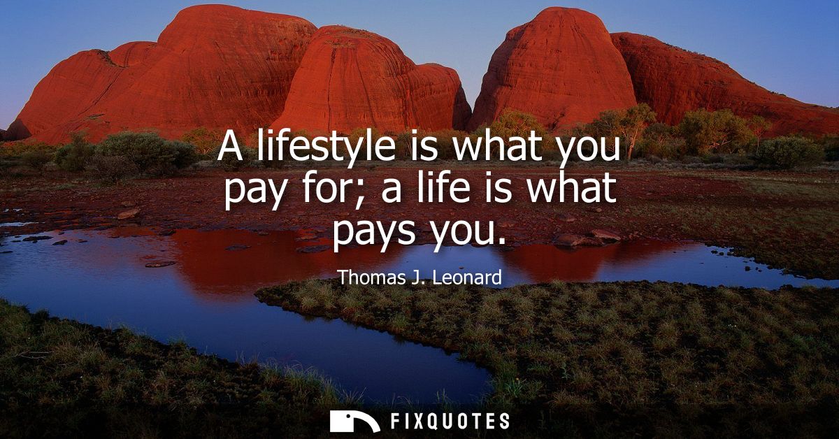 A lifestyle is what you pay for a life is what pays you