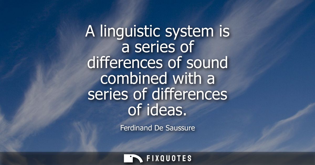 A linguistic system is a series of differences of sound combined with a series of differences of ideas