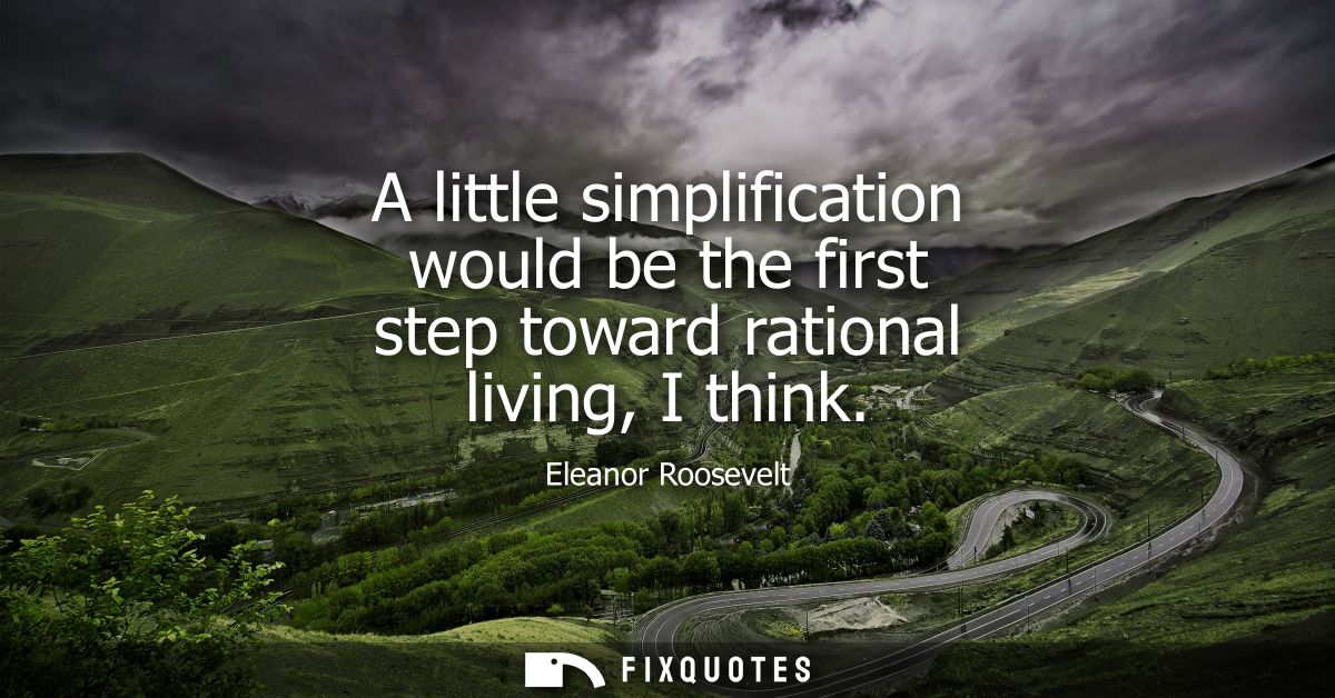 A little simplification would be the first step toward rational living, I think