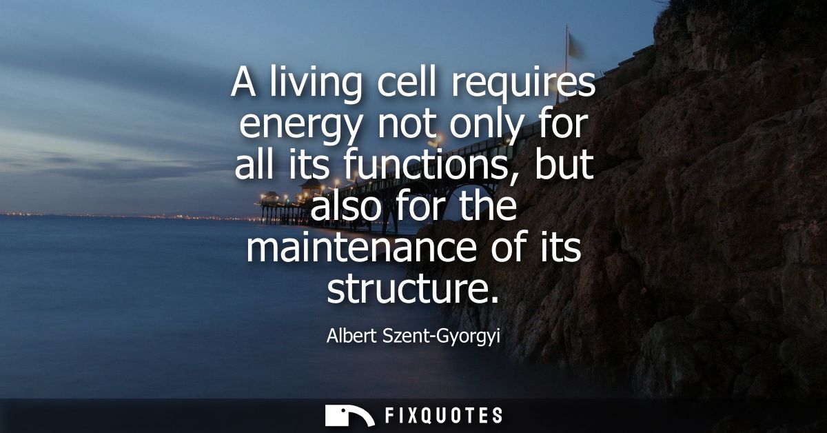 A living cell requires energy not only for all its functions, but also for the maintenance of its structure