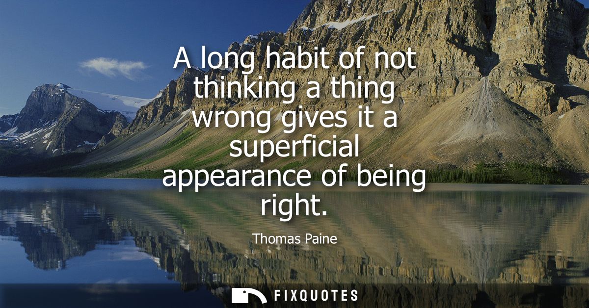 A long habit of not thinking a thing wrong gives it a superficial appearance of being right