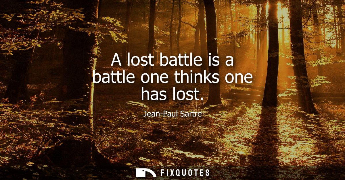 A lost battle is a battle one thinks one has lost