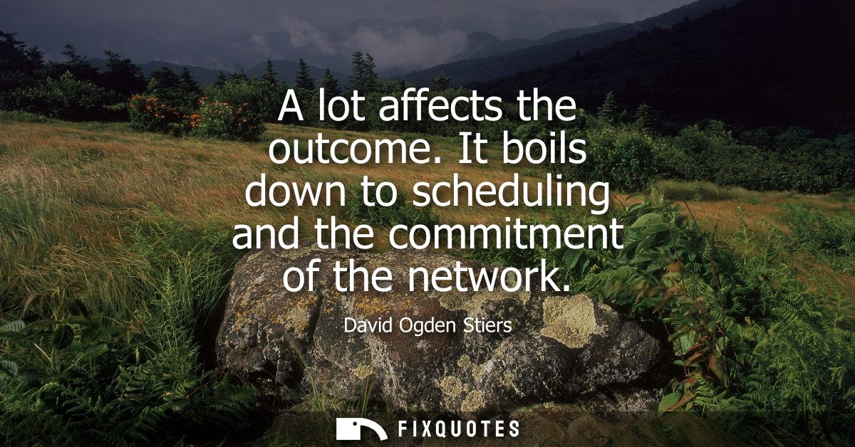 A lot affects the outcome. It boils down to scheduling and the commitment of the network