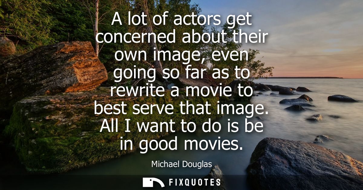 A lot of actors get concerned about their own image, even going so far as to rewrite a movie to best serve that image. A