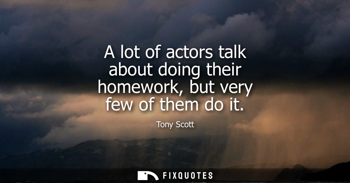 A lot of actors talk about doing their homework, but very few of them do it