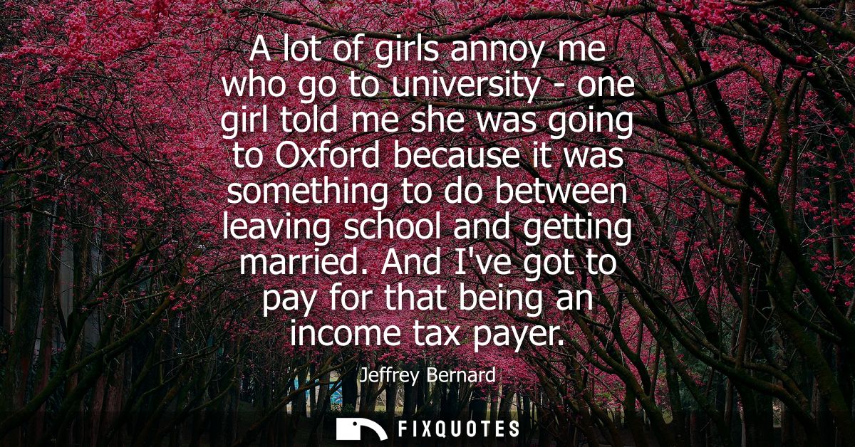 A lot of girls annoy me who go to university - one girl told me she was going to Oxford because it was something to do b