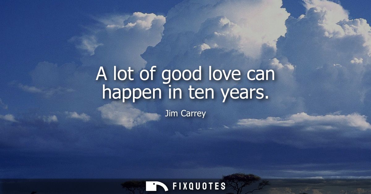 A lot of good love can happen in ten years