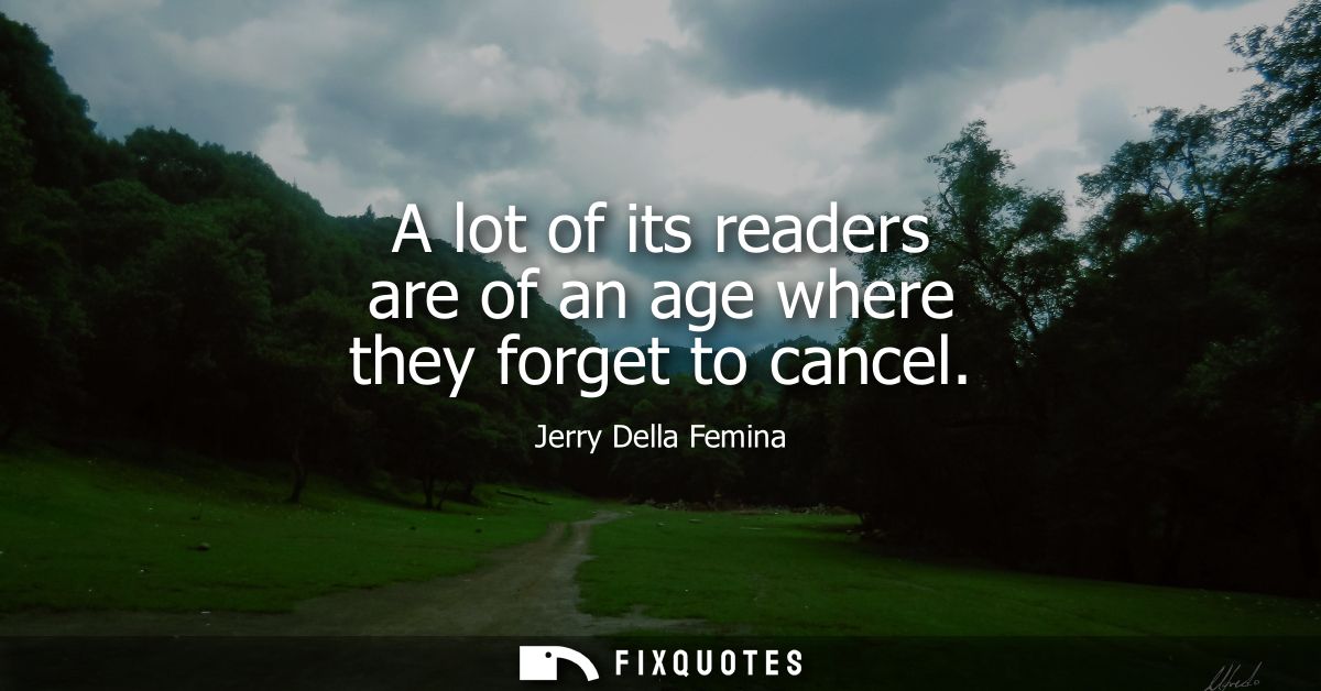A lot of its readers are of an age where they forget to cancel