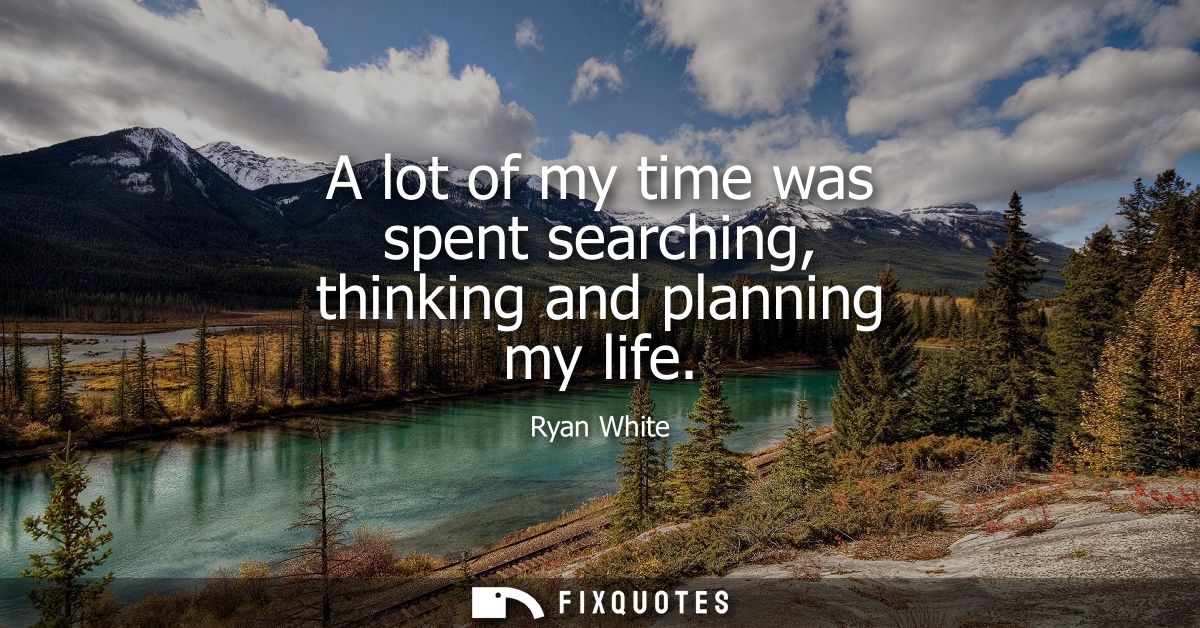 A lot of my time was spent searching, thinking and planning my life