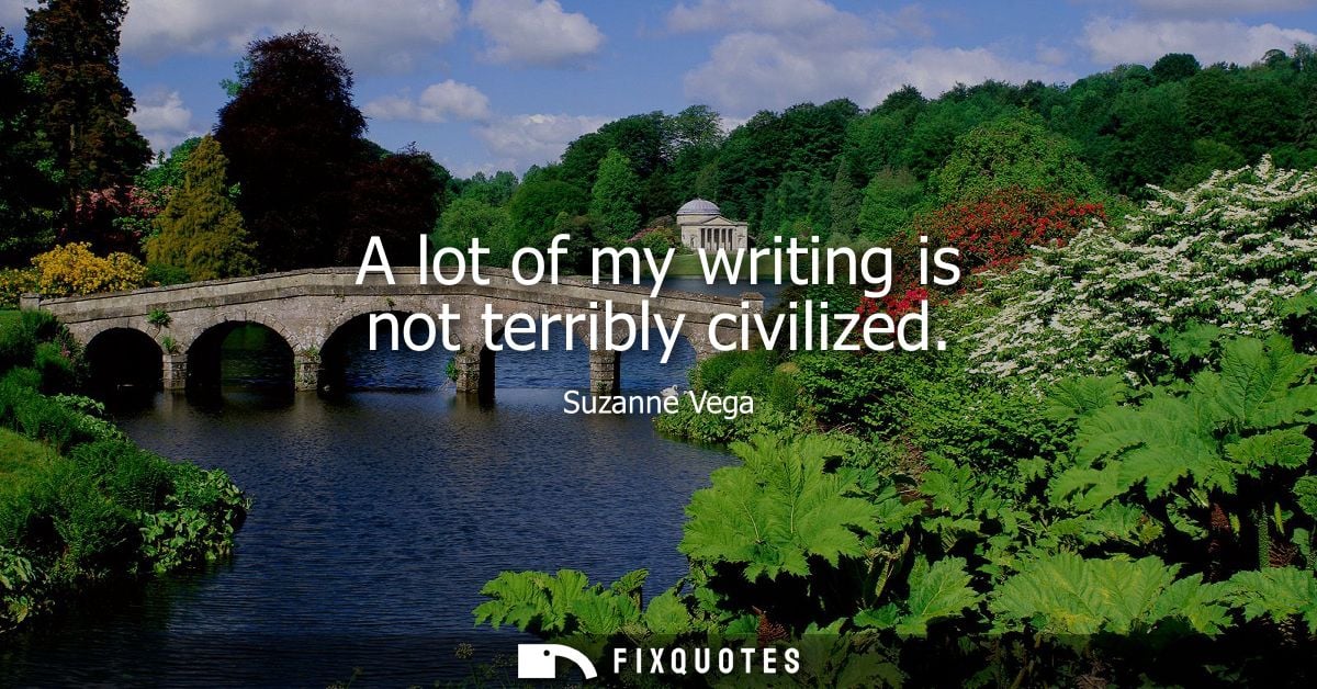 A lot of my writing is not terribly civilized - Suzanne Vega