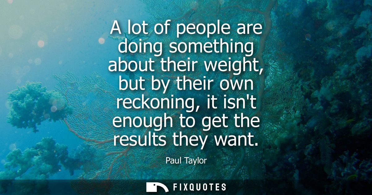 A lot of people are doing something about their weight, but by their own reckoning, it isnt enough to get the results th