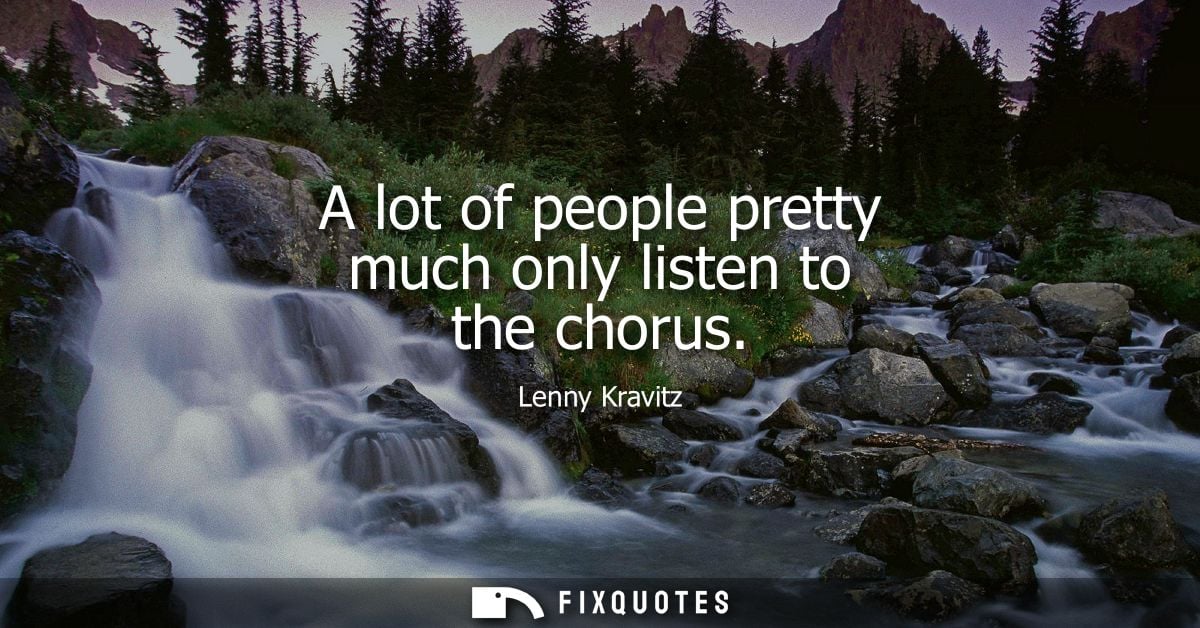 A lot of people pretty much only listen to the chorus - Lenny Kravitz