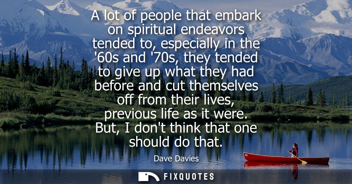 A lot of people that embark on spiritual endeavors tended to, especially in the 60s and 70s, they tended to give up what
